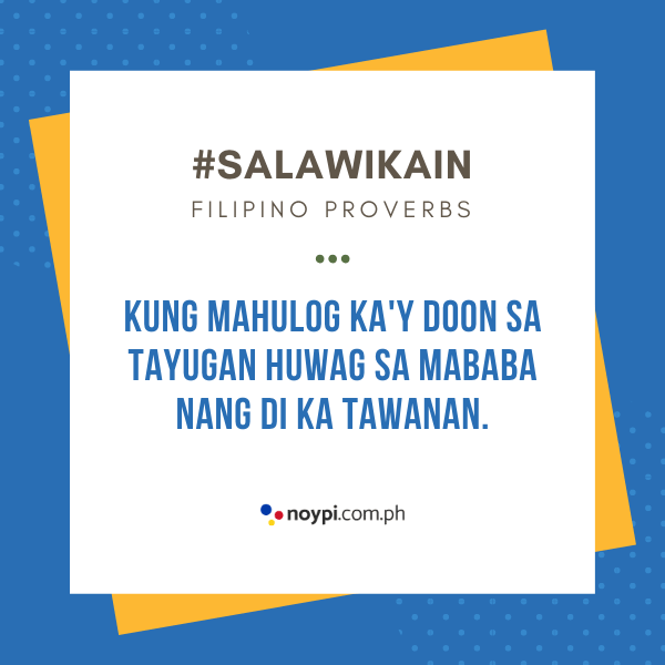 Picture of "Kung mahulog ka'y doon sa tayugan huwag sa mababa nang di ka tawanan."