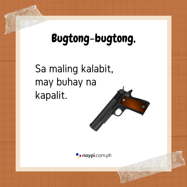 Bugtong-bugtong,
Sa maling kalabit, may buhay na kapalit.